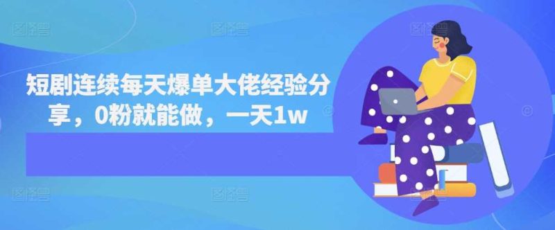 短剧连续每天爆单大佬经验分享，0粉就能做，一天1w-启学项目网