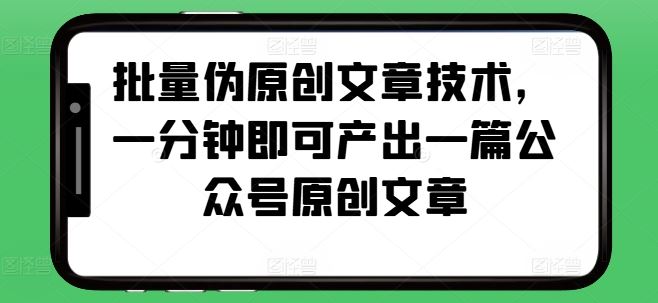 批量伪原创文章技术，一分钟即可产出一篇公众号原创文章-启学项目网