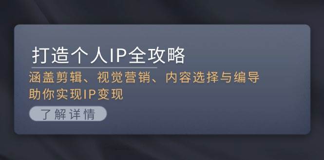 打造个人IP全攻略：涵盖剪辑、视觉营销、内容选择与编导，助你实现IP变现-启学项目网