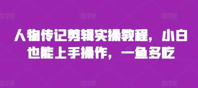 人物传记剪辑实操教程，小白也能上手操作，一鱼多吃-启学项目网