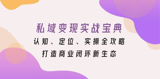 私域变现实战宝典：认知、定位、实操全攻略，打造商业闭环新生态-启学项目网