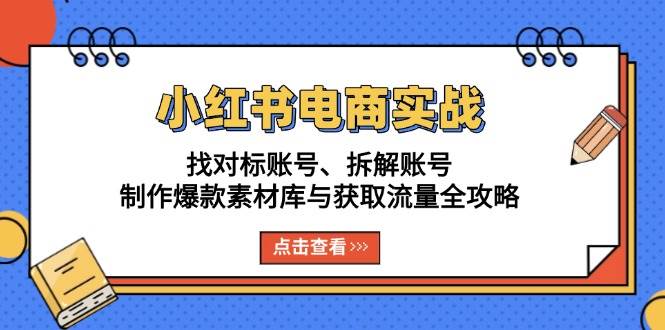 小红书电商实战：找对标账号、拆解账号、制作爆款素材库与获取流量全攻略-启学项目网