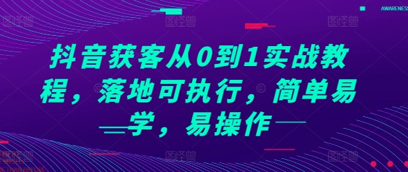 抖音获客从0到1实战教程，落地可执行，简单易学，易操作-启学项目网