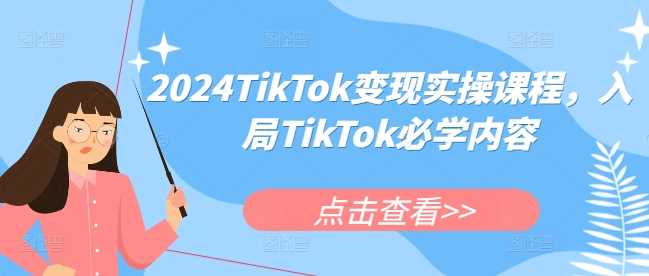 2024TikTok变现实操课程，入局TikTok必学内容-启学项目网