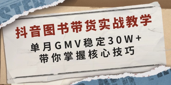 抖音图书带货实战教学，单月GMV稳定30W+，带你掌握核心技巧-启学项目网
