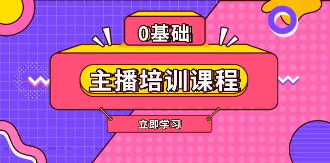 主播培训课程：AI起号、直播思维、主播培训、直播话术、付费投流、剪辑等-启学项目网