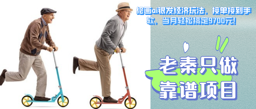绘画ai银发经济玩法，接单接到手软，当月轻松搞定9700元！-启学项目网