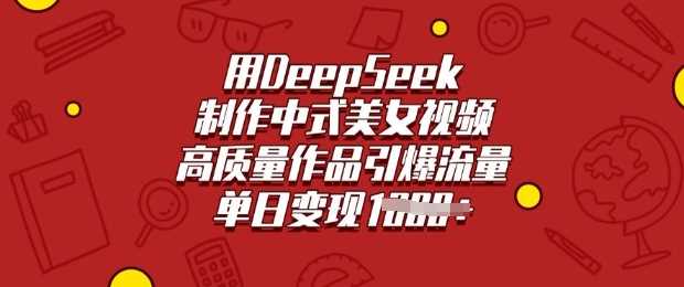 用DeepSeek制作中式美女视频，高质量作品引爆流量，单日变现多张-启学项目网