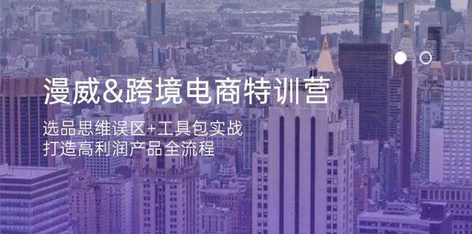 漫威 跨境电商特训营：选品思维误区+工具包实战，打造高利润产品全流程-启学项目网