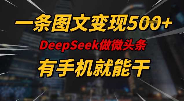 一条图文变现5张，DeeSeep微头条，有手机就能做-启学项目网