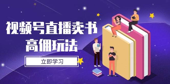 视频号直播卖书高佣玩法，底层逻辑解析，实操技巧全攻略-启学项目网