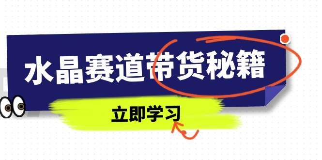 水晶赛道带货秘籍，国学结合、短视频起号、拍摄技巧、直播话术等内容-启学项目网