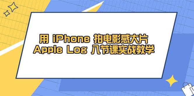 用 iPhone 拍电影感大片，Apple Log 8节课实战教学-启学项目网