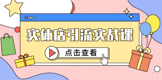 实体店引流实战课，短视频认知+抖加投放，精准对标百客进店-启学项目网