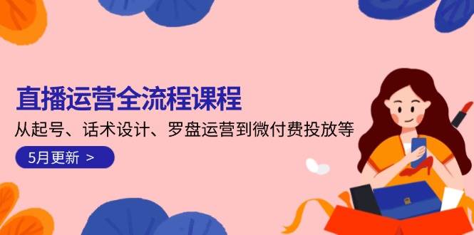 直播运营全流程课程-5月更新：从起号、话术设计、罗盘运营到微付费投放等-启学项目网