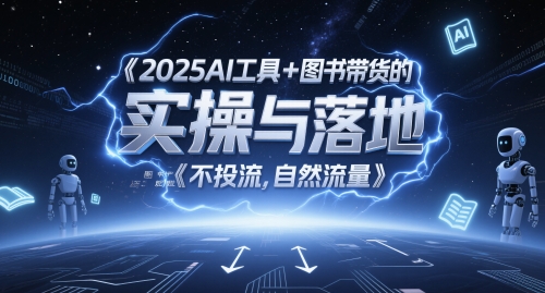 2025AI工具+图书带货的实操与落地，图文起号带货全攻略，不投流，自然流量-启学项目网