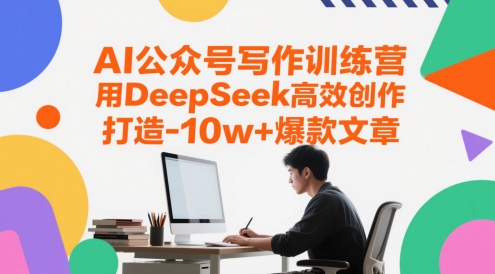 AI公众号写作训练营，用DeepSeek高效创作，打造10w+爆款文章-启学项目网