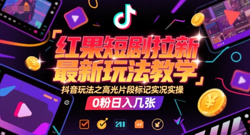 红果短剧拉新最新玩法教学，抖音玩法之高光片段标记实况实操，0粉日入几张-启学项目网