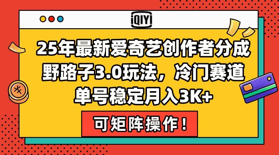 25年最新爱奇艺创作者分成野路子3.0玩法，冷门赛道，单号稳定月入3K+，…-启学项目网