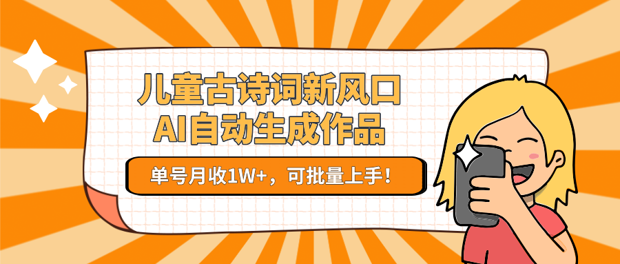 儿童古诗词新风口！AI自动生成作品，单号月收1W+，可批量上手！-启学项目网