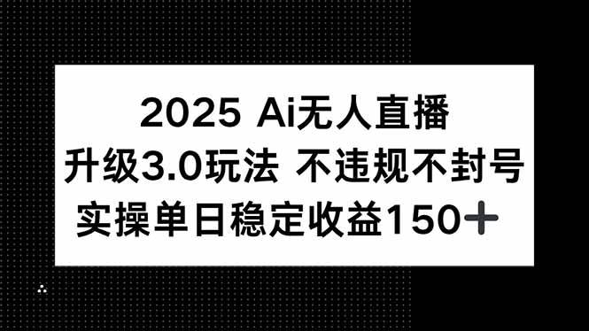 2025 AI无人直播升级3.0玩法，不违规 不封号，单日稳定收益150+-启学项目网