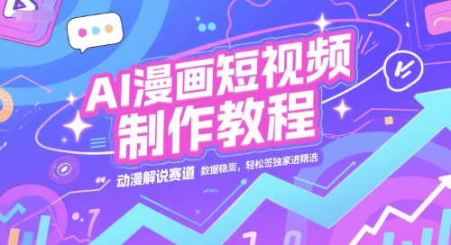AI漫画短视频制作教程，动漫解说赛道，数据稳定且流量高，轻松签独家进精选-启学项目网