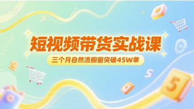 短视频带货实战课，三个月自然流橱窗突破45W单-启学项目网