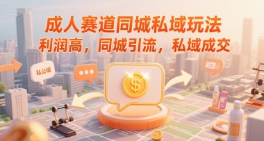 成人赛道同城私域玩法，利润高，同城引流，私域成交-启学项目网