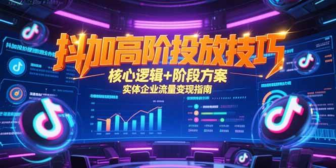 抖加高阶投放技巧，核心逻辑+阶段方案，实体企业流量变现指南-启学项目网