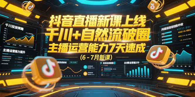 抖音直播新课上线，千川+自然流破圈，主播运营能力7天速成 (6-7月新课)-启学项目网