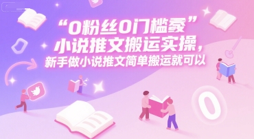 0 粉丝0门槛小说推文搬运实操，新手做小说推文简单搬运就可以-启学项目网