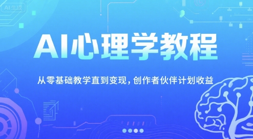 AI心理学教程，从零基础教学直到变现，创作者伙伴计划收益-启学项目网