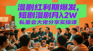 漫剧红利期爆发，短剧漫剧月入2W私董会大佬分享实操课-启学项目网