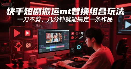 快手短剧搬运mt替换组合玩法，一刀不剪，几分钟就能搞定一条作品-启学项目网