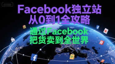 Facebook独立站从0到1全攻略，通过FacebboK把货卖到全世界-启学项目网