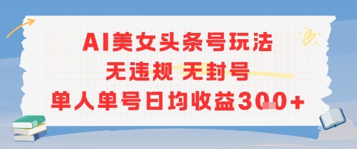 AI美女头条号玩法无违规无封号单人单号日均收益3张-启学项目网