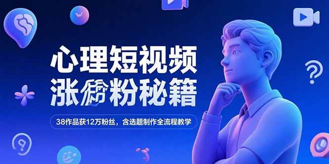 心理短视频涨粉秘籍，38作品获12万粉丝，含选题制作全流程教学-启学项目网