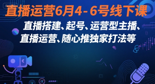直播运营6月4-6号线下课，‬直播搭建、起号、运营型主播、直播运‬营、随心推独家打法等-启学项目网