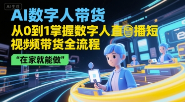 AI数字人带货，从0到1掌握数字人直播短视频带货全流程，在家就能做-启学项目网