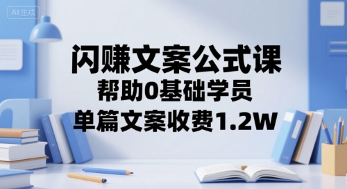 闪赚文案公式课，帮助0基础学员，单篇文案收费1.2W-启学项目网