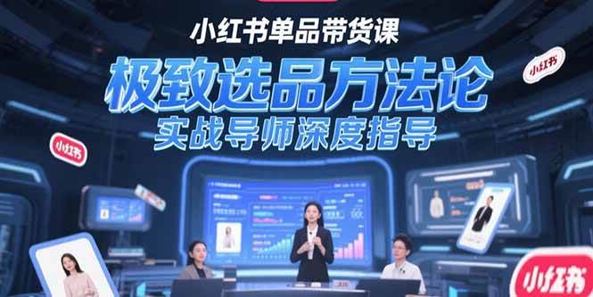 小红书单品带货课，极致选品方法论，实战导师深度指导-启学项目网
