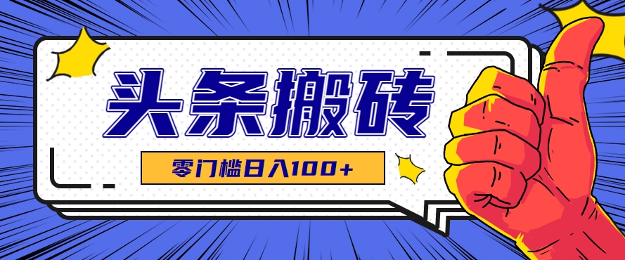 零成本零门槛头条热点搬运术，零门槛日入100+，工具+教程全部附上-启学项目网