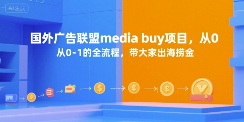 国外广告联盟media buy项目，从0-1的全流程，带大家出海捞金-启学项目网