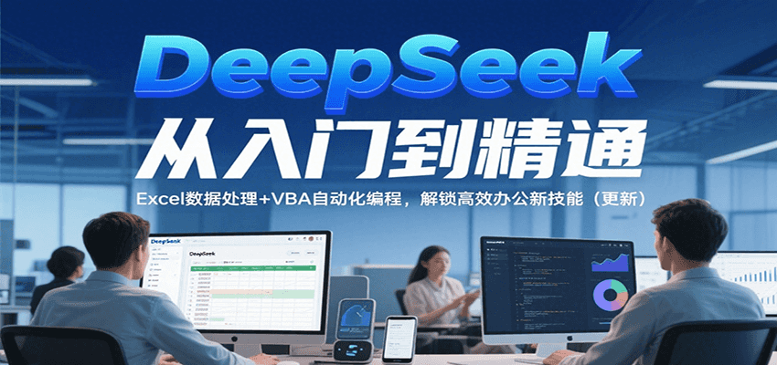 DeepSeek从入门到精通，Excel数据处理+VBA自动化编程，解锁高效办公新技能（更新）-启学项目网