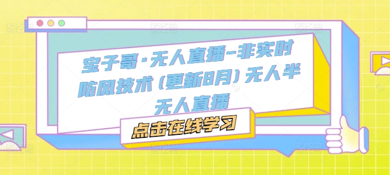 宝子哥·无人直播-非实时防风技术(更新25年7月)无人半无人直播-启学项目网