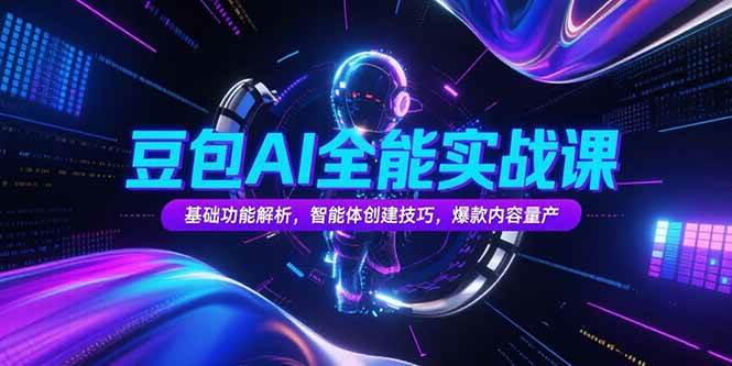 豆包AI全能实战课，基础功能解析，智能体创建技巧，爆款内容量产-启学项目网