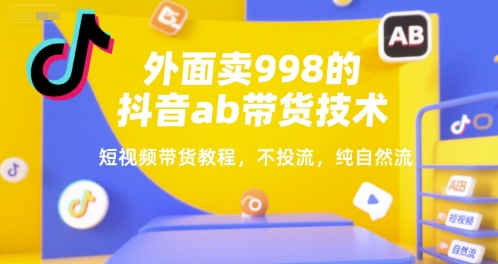 外面卖998的抖音ab带货技术，短视频带货教程，不投流，纯自然流-启学项目网