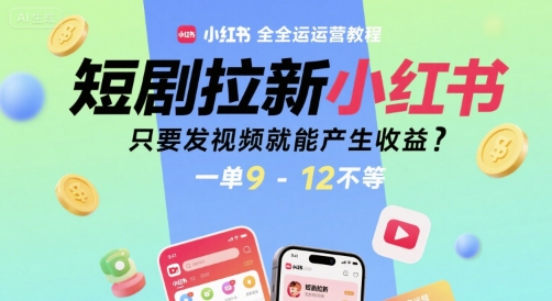 短剧拉新小红书全运营教程，只要发视频就能产生收益，一单9-12不等-启学项目网