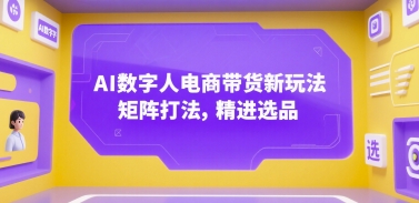 AI数字人电商带货新玩法，矩阵打法，精进选品-启学项目网