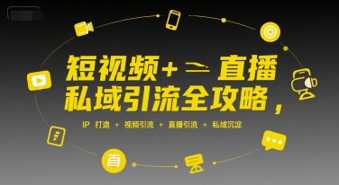短视频+直播私域引流全攻略，IP打造 +视频引流 +直播引流 +私域沉淀-启学项目网